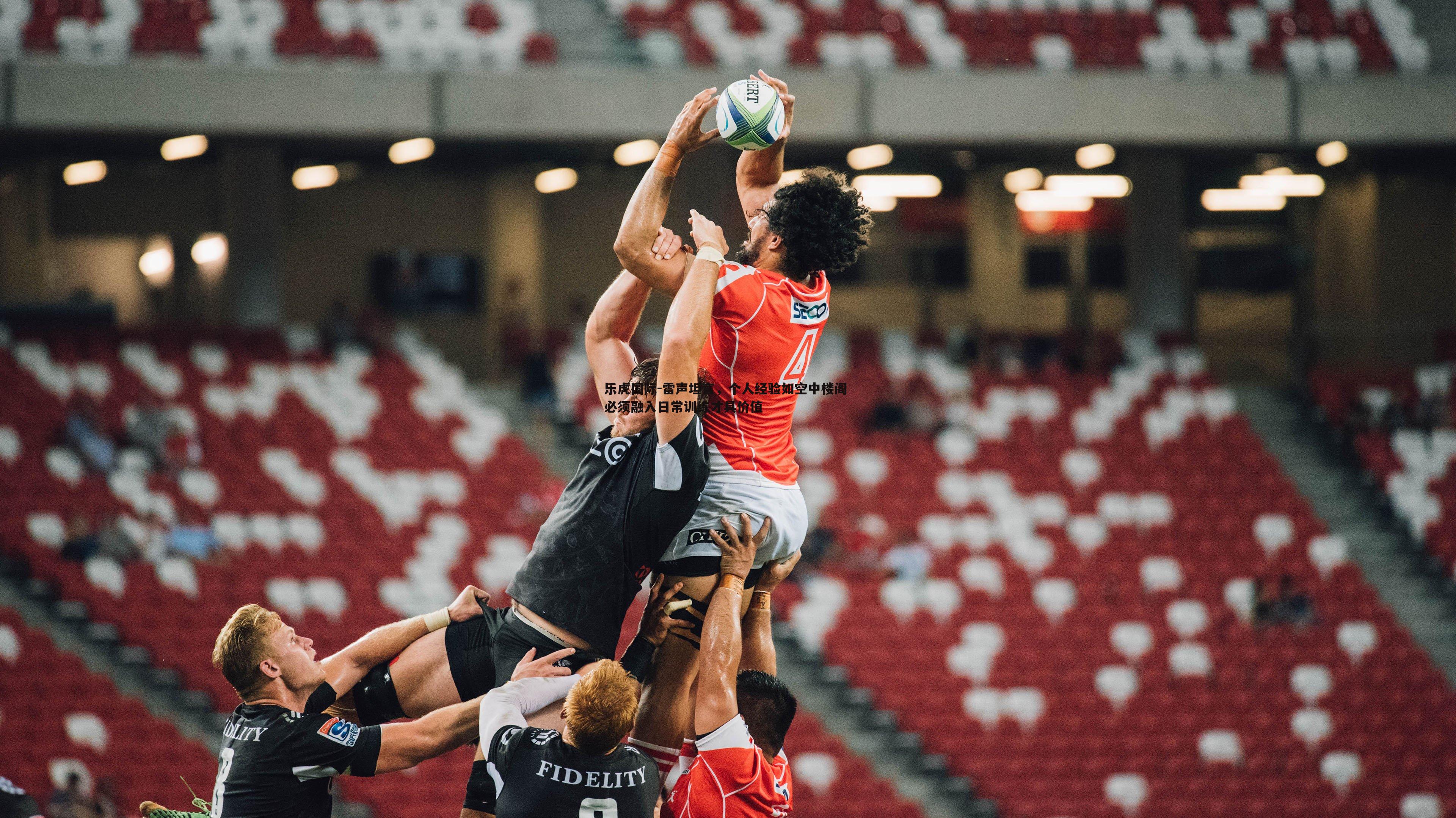 乐虎国际-雷声坦言,个人经验如空中楼阁 必须融入日常训练才具价值-第2张图片-乐虎国际 乐虎国际-雷声坦言,个人经验如空中楼阁 必须融入日常训练才具价值-第2张图片-乐虎国际