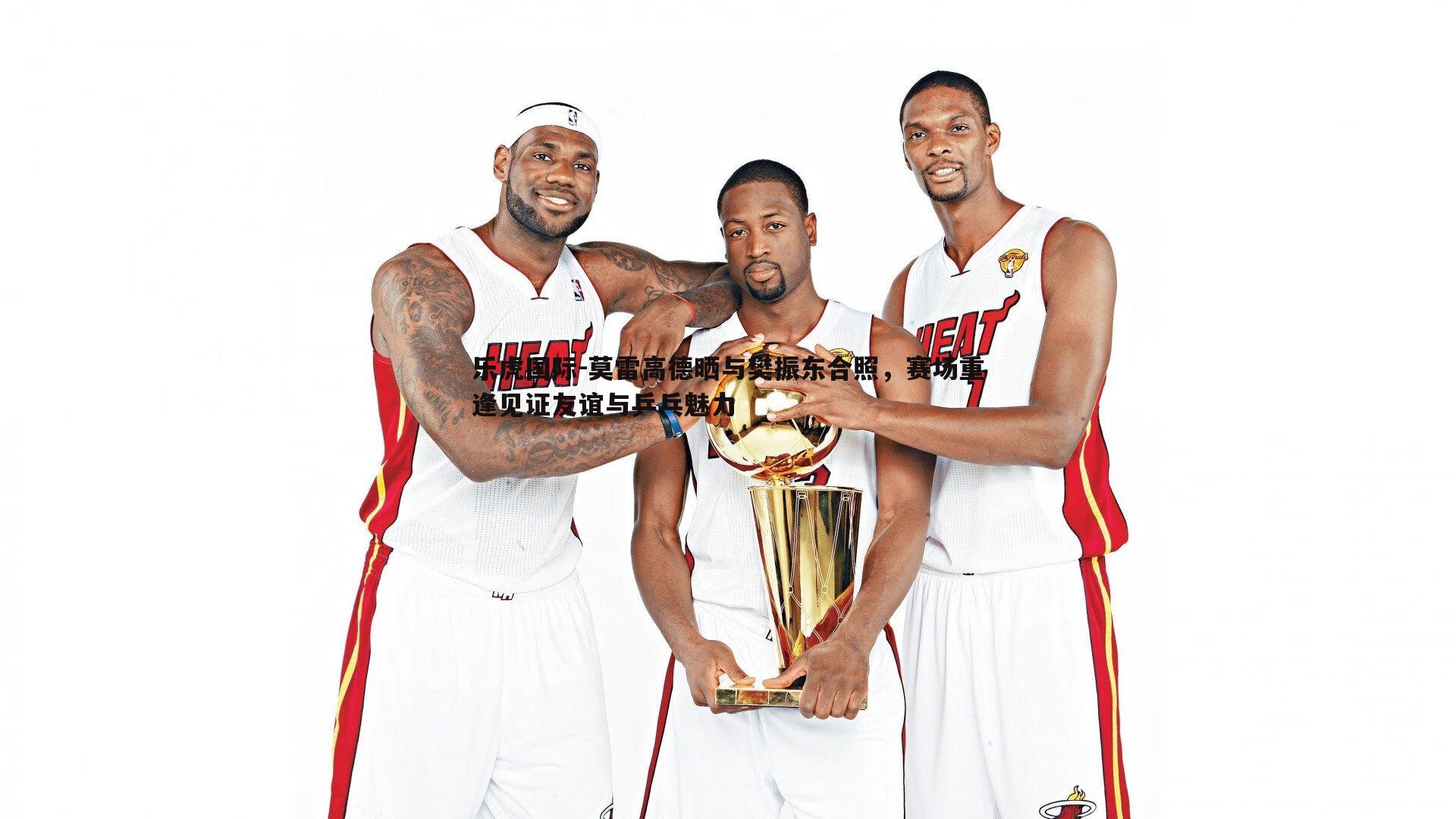 乐虎国际-莫雷高德晒与樊振东合照，赛场重逢见证友谊与乒乓魅力-第1张图片-乐虎国际