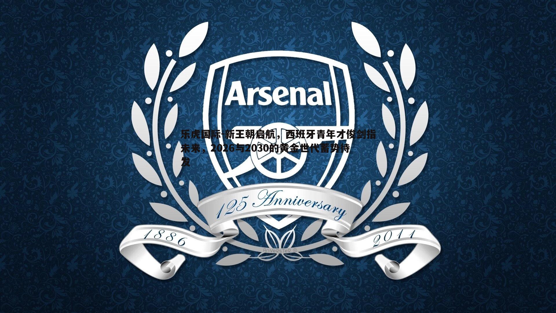 乐虎国际-新王朝启航，西班牙青年才俊剑指未来，2026与2030的黄金世代蓄势待发-第2张图片-乐虎国际