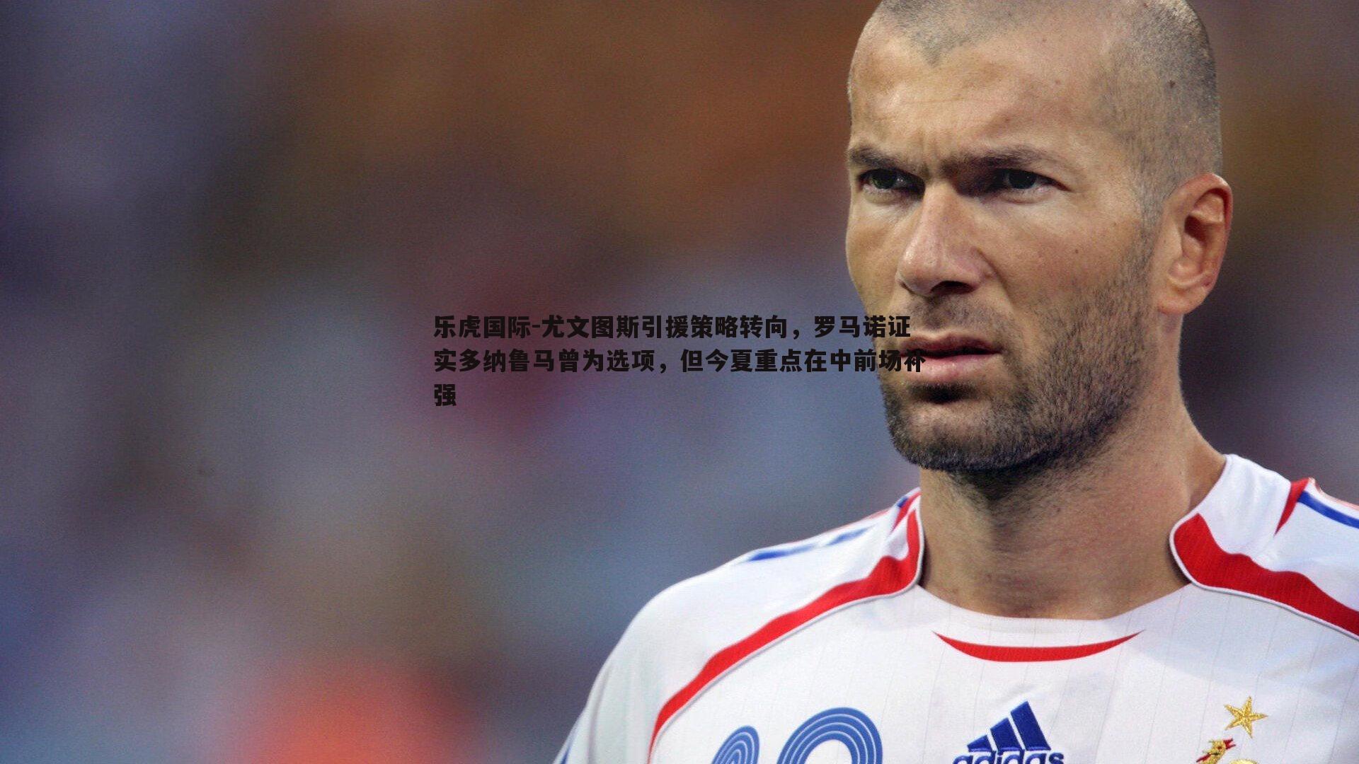 乐虎国际-尤文图斯引援策略转向,罗马诺证实多纳鲁马曾为选项,但今夏重点在中前场补强-第2张图片-乐虎国际 乐虎国际-尤文图斯引援策略转向,罗马诺证实多纳鲁马曾为选项,但今夏重点在中前场补强-第2张图片-乐虎国际