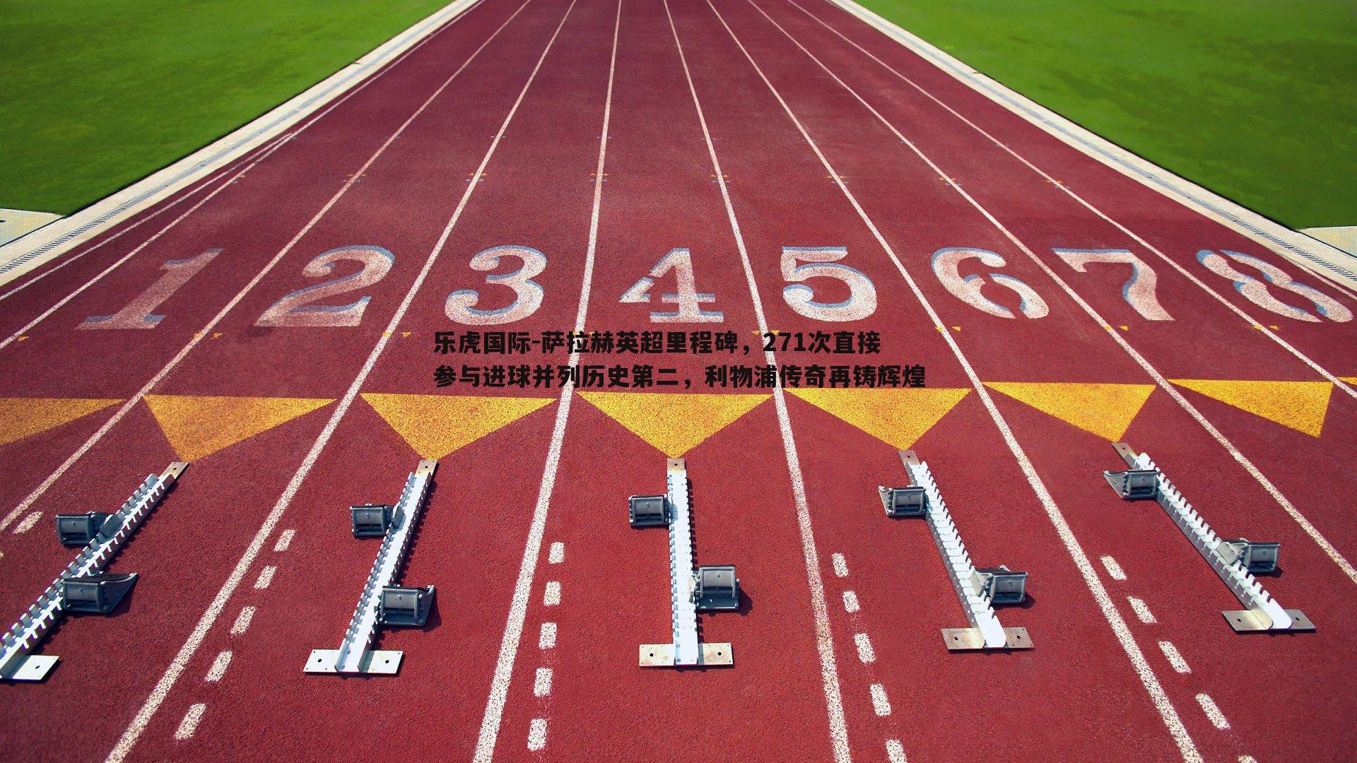 乐虎国际-萨拉赫英超里程碑,271次直接参与进球并列历史第二,利物浦传奇再铸辉煌-第1张图片-乐虎国际 乐虎国际-萨拉赫英超里程碑,271次直接参与进球并列历史第二,利物浦传奇再铸辉煌-第1张图片-乐虎国际