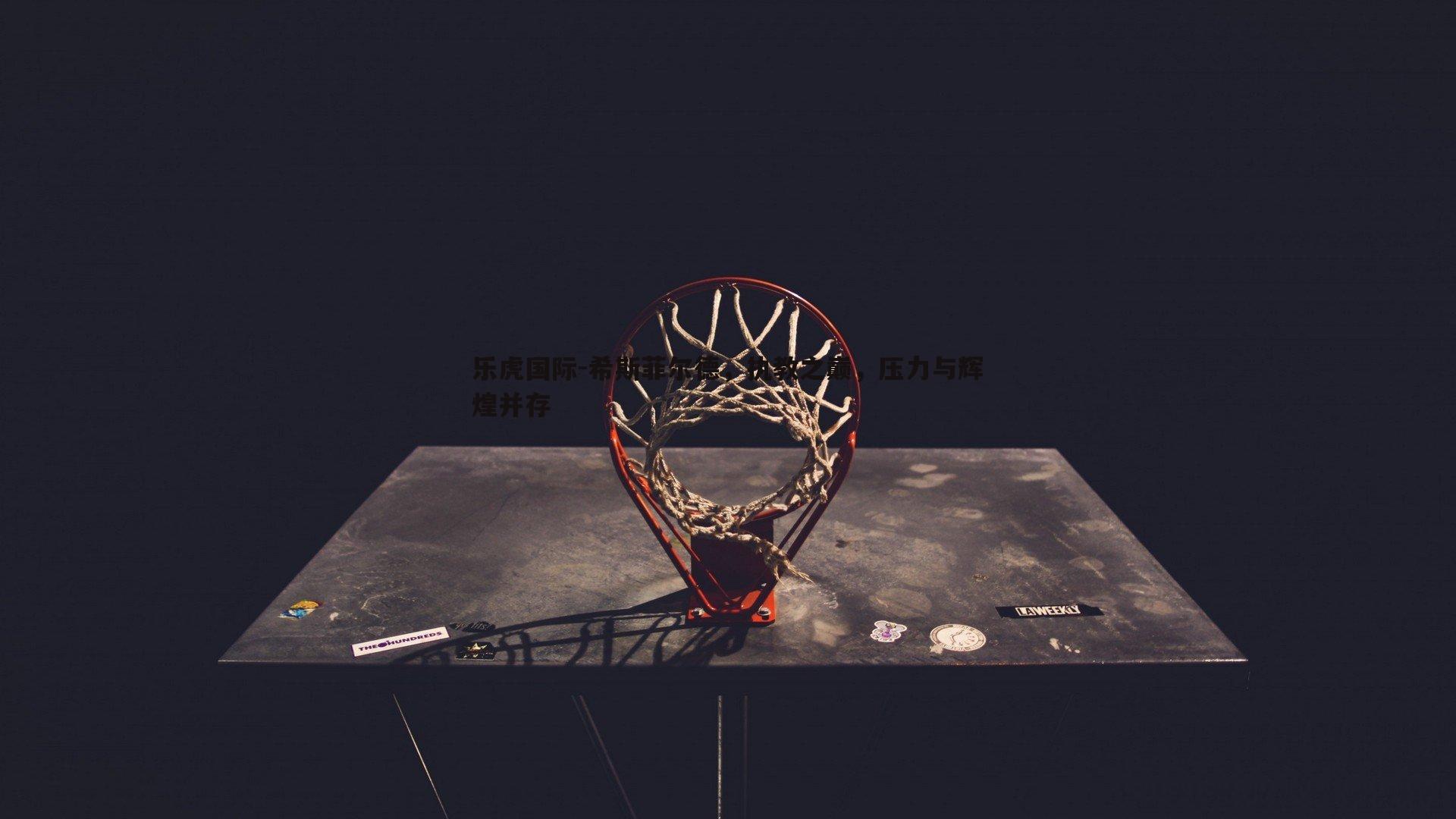 乐虎国际-希斯菲尔德,执教之巅,压力与辉煌并存-第1张图片-乐虎国际 乐虎国际-希斯菲尔德,执教之巅,压力与辉煌并存-第1张图片-乐虎国际